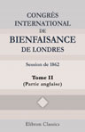 Congrès international de bienfaisance de Londres. Session de 1862. Tome 2 (Partie anglaise): Mémoires, notices et documents