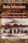Roma Sotterranea; or, Some Account of the Roman Catacombs Especially of the Cemetry of San Callisto. Compiled from the Works of Commendatore de Rossi with the Consent of the Author by J. Spencer Northcote, and W. R. Brownlow