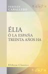 Élia, ó la España treinta años ha. Comprende además este tomo: El último consuelo. La noche de navidad. Callar en vida y perdonar en muerte