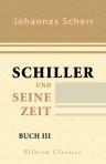 Schiller und seine Zeit. Von Johannes Scherr. Buch 3: Schiller's Meisterjahre, 1790-1805