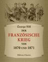 Der französische Krieg von 1870 und 1871. Nach den besten Quellen, persönlichen Mittheilungen und eignen Erlebnissen geschildert von Georg Hiltl. Illustrirt von Woldemar Friedrich
