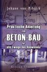 Praktische Anleitung zum Béton-Bau für alle Zweige des Bauwesens. Nach eigenen Versuchen und Erfahrungen