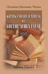 Kritik und Erläuterung des Goethe'schen Faust. Nebst einem Anhange zur sittlichen Beurteilung Goethe's. Von Ch. H. Weisse