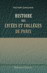 Histoire des lycées et colléges de Paris. Suivie d'une appendice sur les principales institutions libres, et d'une notice historique sur le concours général, depuis son origine jusqu'à nos jours