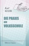 Die Praxis der Volksschule. Ein Wegweiser zur Führung einer geregelten Schuldisziplin und zur Erteilung eines methodischen Schulunterrichtes für Volksschullehrer und für solche, die es werden wollen
