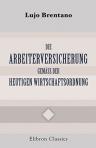 Die Arbeiterversicherung gemäss der heutigen Wirtschaftsordnung. Geschichtliche und ökonomische Studien