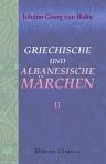 Griechische und albanesische Märchen. Gesammelt, übersetzt und erläutert von J. G. v. Hahn. Theil 2