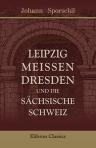 Leipzig, Meissen, Dresden und die sächsische Schweiz. Von Johann Sporschil