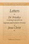 Letters to Dr. Priestley: Containing Proofs of the Sole, Supreme, and Exclusive Divinity of Jesus Christ etc
