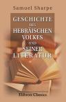 Geschichte des hebräischen Volkes und seiner Literatur. Von Samuel Sharpe. Mit Bewilligung des Verfassers berichtigt und ergänzt von Dr. H. Jolowicz