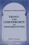 Trost- und Lebensworte an Trauerstätten. Eine Sammlung von Leichen- und Grabreden. Von L. F. Barth