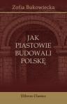 Jak Piastowie budowali Polsk?. Opowiadania przez Zofi? Bukowieck?