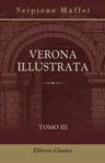 Verona illustrata. Parte 2. Tomo 3. Contiene l'istoria letteraria o sia la notizia degli scrittori veronesi