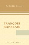 François Rabelais. La vie de Rabelais. L'écrivain. L'artiste. Le politique. Le moraliste. Etc