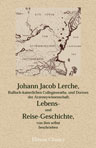 Johann Jacob Lerche, russisch-kaiserlichen Collegienraths, und Doctors der Arzeneywissenschaft, Lebens- und Reise-Geschichte, von ihm selbst beschrieben. Mit Anmerkungen und Zusätzen herausgegeben von D. Anton Friedrich Büsching
