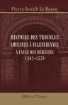 Histoire des troubles advenues à Valenciennes à cause des hérésies, 1562-1579. Tirée de plusieurs écrits, en 1699. Publiée avec notice et annotation par A.-P.-L. de Robaulx de Soumoy