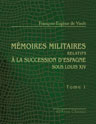 Mémoires militaires relatifs à la succession d'Espagne sous Louis XIV. Extraits de la correspondance de la cour et des généraux par le lieutenant général de Vault. Tome 1