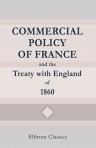 Commercial Policy of France, and the Treaty with England of 1860
