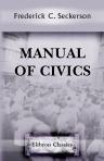 Manual of Civics. A Text Book of Municipal Government for the City of New York; with an Exposition of the Principles of Government in New York State and the United States