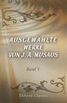 Ausgewählte Werke von J. A. Musäus. Band 5. (Familien-Bibliothek der Deutschen Classiker. Eine Anthologie in 100 Bänden, Band 28)
