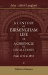 A Century of Birmingham Life: or, A Chronicle of Local Events. From 1741 to 1841. Compiled and Edited by John Alfred Langford. Volume 1