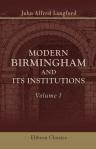 Modern Birmingham and Its Institutions. A Chronicle of Local Events, From 1841 to 1871. Compiled and Edited by John Alfred Langford. Volume 1