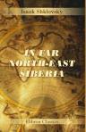 In Far North-East Siberia. By I.W. Shklovsky ('Dioneo'); Translated by L. Edwards and Z. Shklovsky