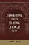 Correspondence Relative to the Affairs of Hungary. 1847-1849. Presented to Both Houses of Parliament by Command of Her Majesty, August 15, 1850