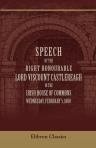 Speech of the Right Honourable Lord Viscount Castlereagh, in the Irish House of Commons, Wednesday, February 5, 1800, on Offering to the House Certain Resolutions, Proposing and Recommending a Complete and Entire Union between Great Britain and Ireland