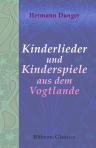 Kinderlieder und Kinderspiele aus dem Vogtlande. Eingeleitet durch einen Vortrag: über volksthümliche Kinderpoesie. Von Dr. Hermann Dunger