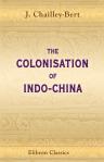 The Colonisation of Indo-China. Translated from the French of J. Chailley-Bert by Arthur Baring Brabant