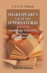 Shakespeare's Use of the Supernatural, being the Cambridge University Harness Prize Essay 1907. By J. Paul S.R. Gibson