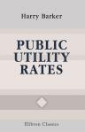 Public Utility Rates. A Discussion of the Principles and Practice Underlying Charges for Water, Gas, Electricity, Communication and Transportation Services. By Harry Barker