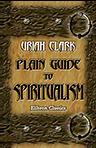 Plain Guide to Spiritualism. A hand-book for skeptics, inquirers, clergymen, believers, lecturers, mediums, editors, and all who need a thorough guide to the phenomena, science, philosophy, religion and reforms of modern spiritualism
