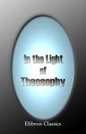 In the Light of Theosophy. By a Fellow of the Theosophical Society