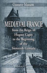 Mediaeval France from the Reign of Hugues Capet to the Beginning of the Sixteenth Century