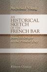 An Historical Sketch of the French Bar from Its Origin to the Present Day. With biographical notices of some of the principal advocates of the nineteenth century