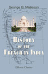 History of the French in India. From the founding of Pondichery in 1674 to the capture of that place in 1761