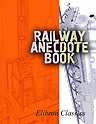 The Railway Anecdote Book. A collection of the best and newest anecdotes and tales to the present day