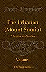 The Lebanon (Mount Souria). A history and a diary. Volume 1