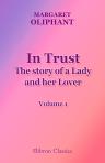 In Trust. The story of a Lady and her Lover. Volume 1