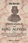 Memorials of King Alfred, Being Essays on the History and Antiquities of England during the Ninth Century, the Age of King Alfred. By various authors. Ed. and in part written by the Rev. Dr. Giles