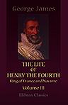 The Life of Henry the Fourth, King of France and Navarre. Volume 3