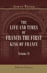 The Life and Times of Francis the First, King of France. Volume 2
