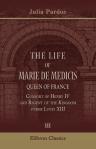The Life of Marie de Medicis, Queen of France, Consort of Henry IV, and Regent of the Kingdom under Louis XIII. Volume 3