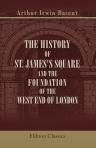 The History of St. James's Square and the Foundation of the West End of London. With a glimpse of Whitehall in the reign of Charles the Second