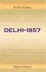 Delhi-1857. The Siege, Assault, and Capture as Given in the Diary and Correspondence of the Late Colonel Keith Young, C.B., Judge-Advocate General, Bengal