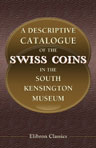 A Descriptive Catalogue of the Swiss Coins in the South Kensington Museum. Bequeathed by the Reverend Chauncy Hare Townshend. With Introductory and Historical Notices by Reginald Stuart Poole