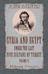 Syria and Egypt under the Last Five Sultans of Turkey. Being Experiences, during Fifty Years, of Mr. Consul-General Barker. Chiefly from His Letters and Journals, Edited by His Son, Edward B. B. Barker. Volume 2