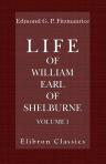 Life of William, Earl of Shelburne, afterwards First Marquess of Lansdowne. With Extracts from His Papers and Correspondence. Volume 1.1737-1766